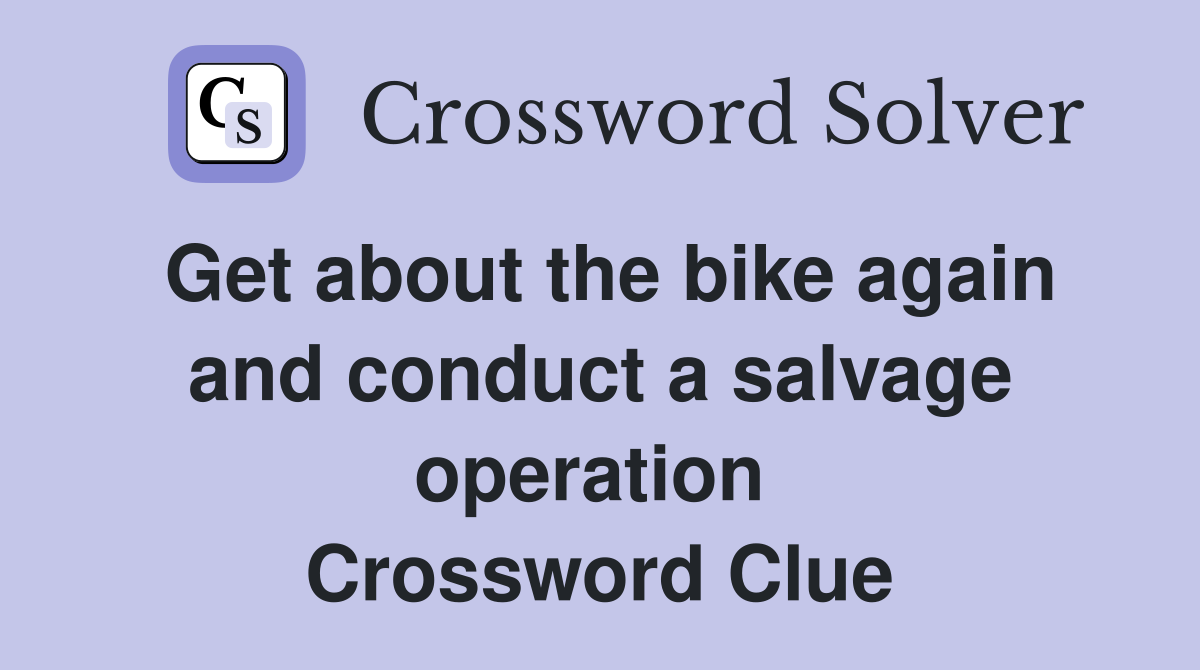 Get about the bike again and conduct a salvage operation  Crossword Clue