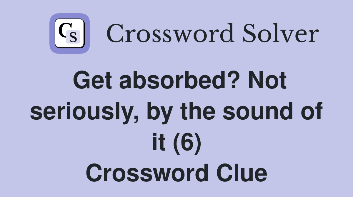Get absorbed? Not seriously, by the sound of it (6) Crossword Clue