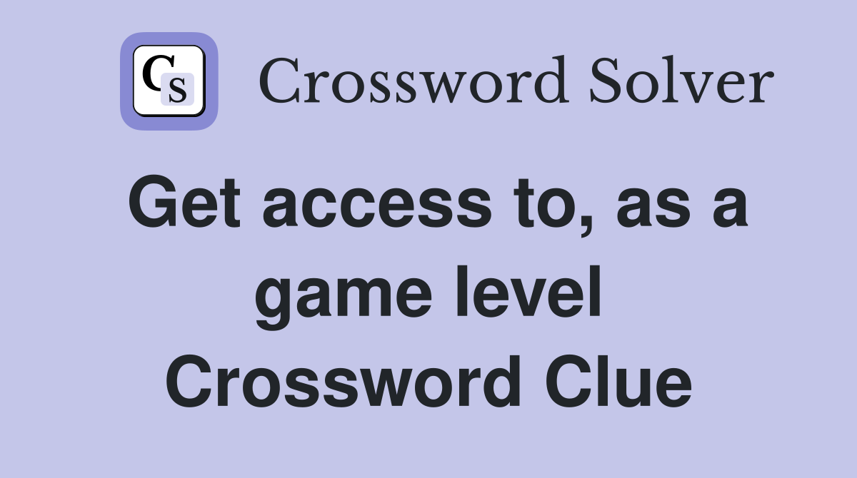 Get access to, as a game level Crossword Clue