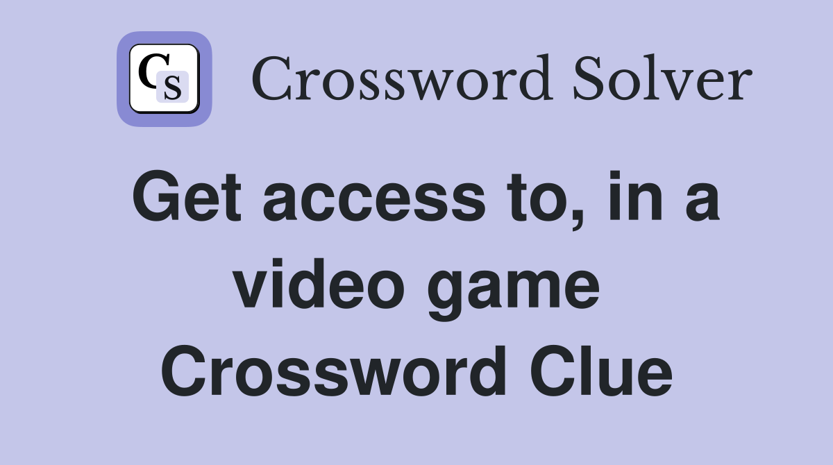 Get access to, in a video game Crossword Clue