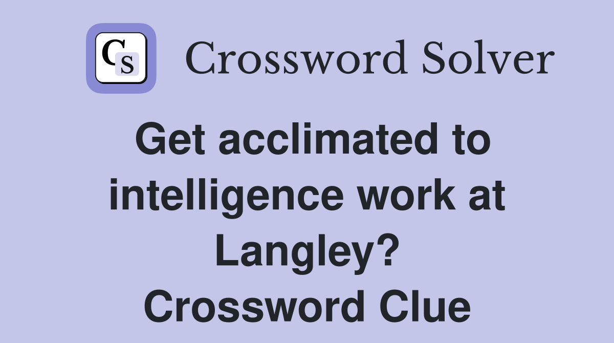 Get acclimated to intelligence work at Langley? Crossword Clue