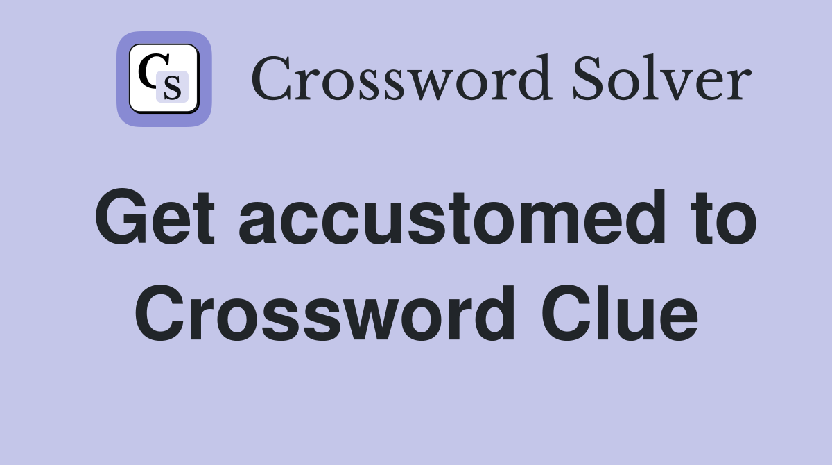 Get accustomed to Crossword Clue