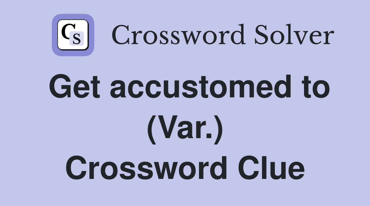 Get accustomed to (Var.) Crossword Clue