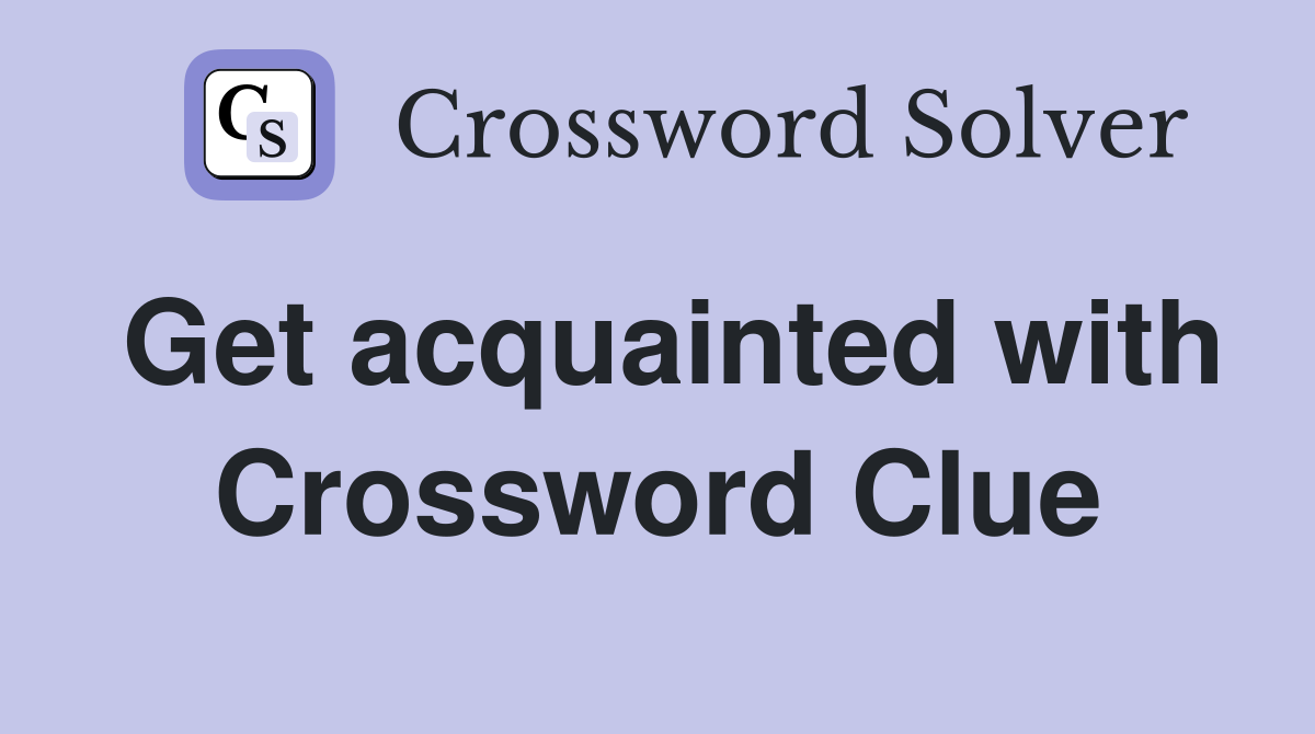 Get acquainted with Crossword Clue