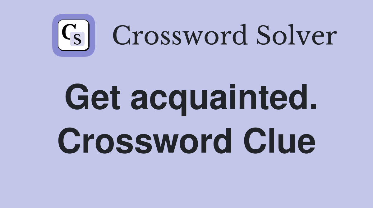 Get acquainted. Crossword Clue