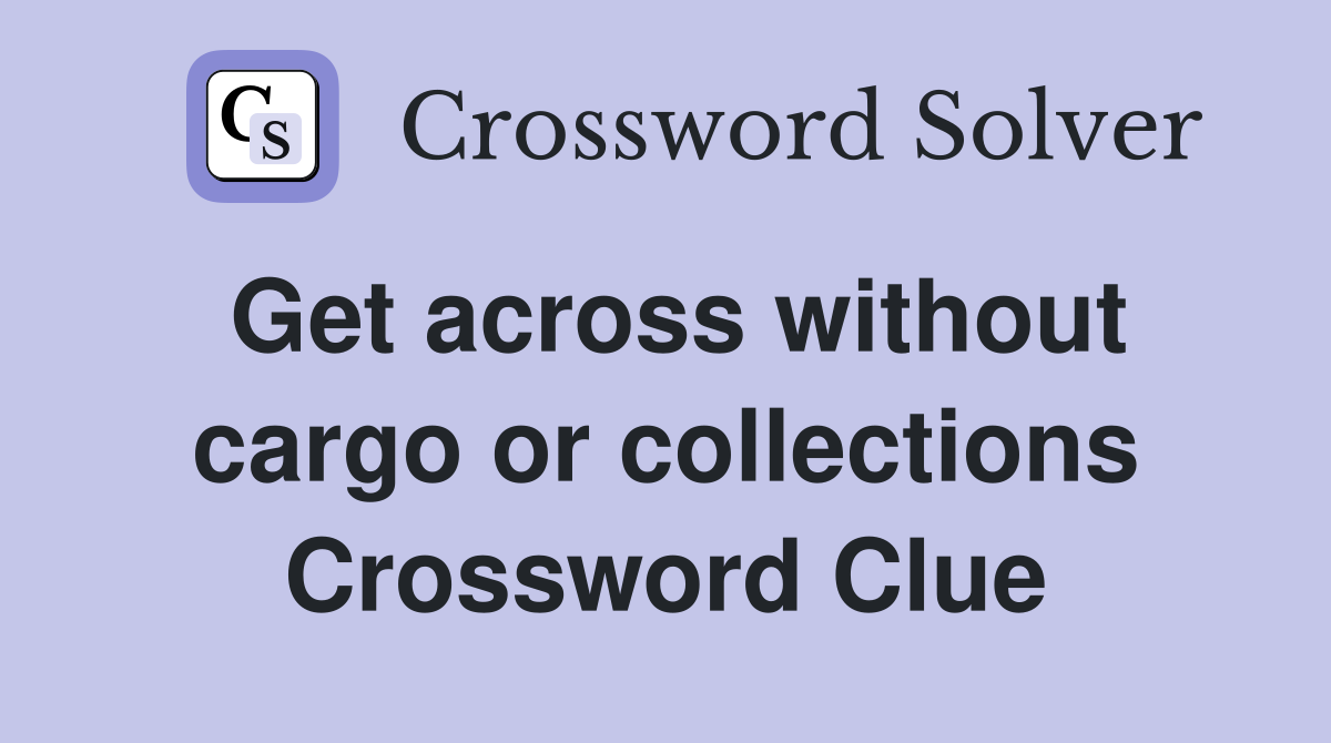 Get across without cargo or collections Crossword Clue