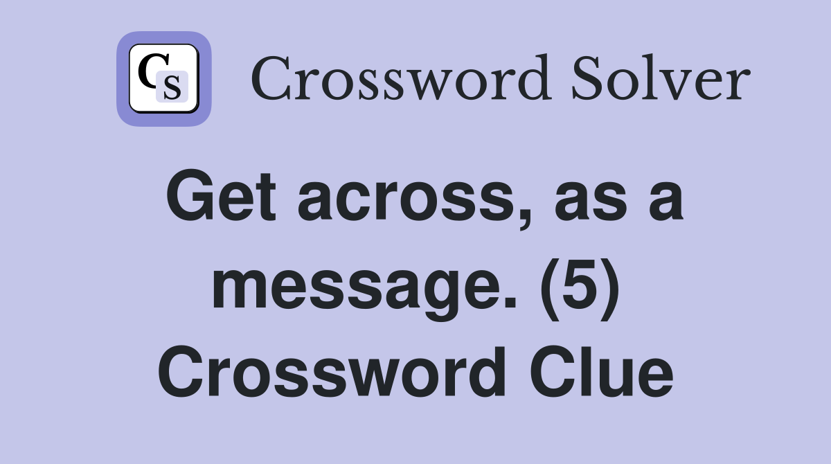 Get across, as a message. (5) Crossword Clue