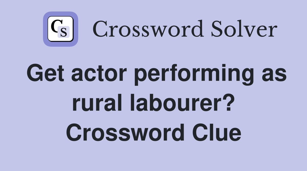 Get actor performing as rural labourer? Crossword Clue