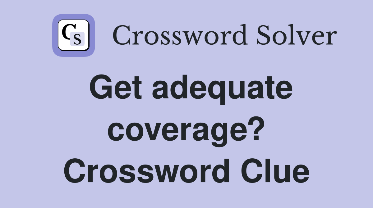 Get adequate coverage? Crossword Clue