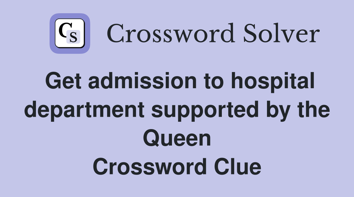Get admission to hospital department supported by the Queen Crossword Clue