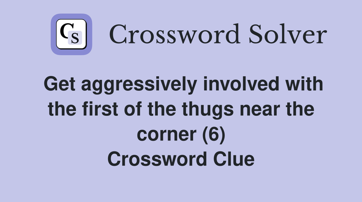 Get aggressively involved with the first of the thugs near the corner (6) Crossword Clue