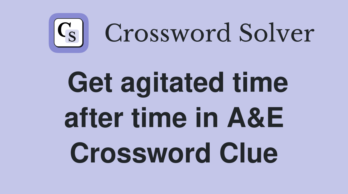 Get agitated time after time in A&E Crossword Clue