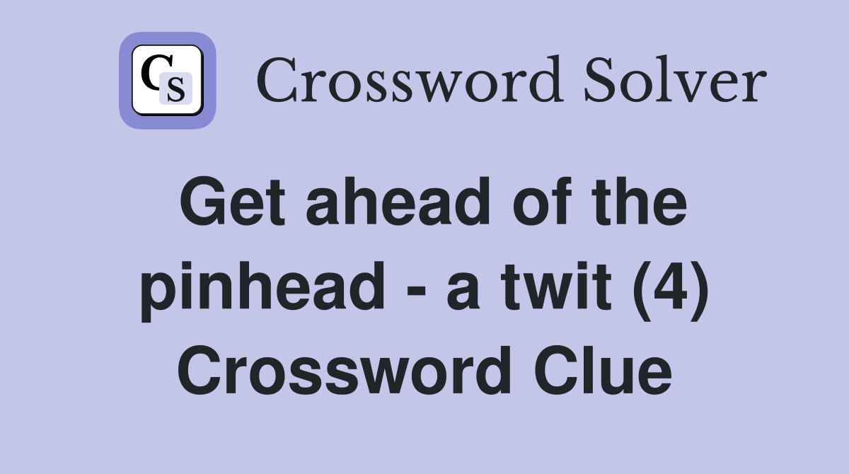 Get ahead of the pinhead - a twit (4) Crossword Clue