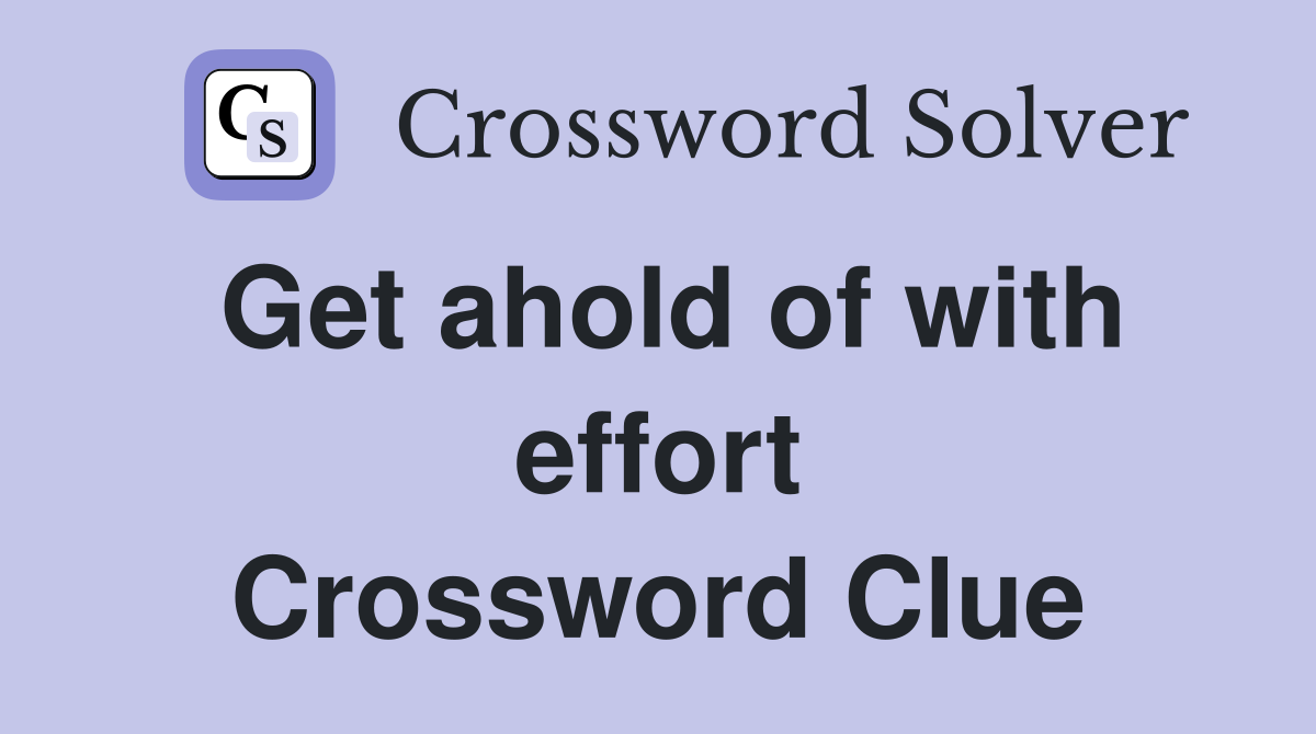 Get ahold of with effort Crossword Clue
