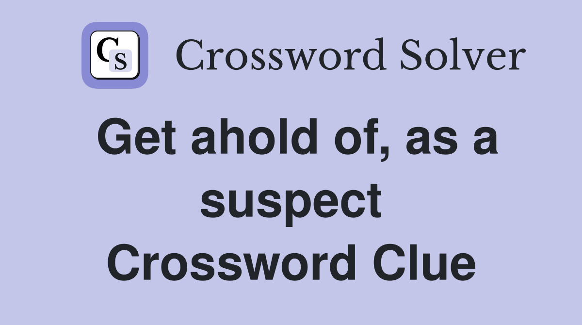 Get ahold of, as a suspect Crossword Clue