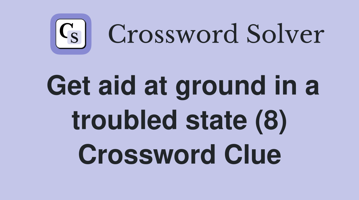Get aid at ground in a troubled state (8) Crossword Clue