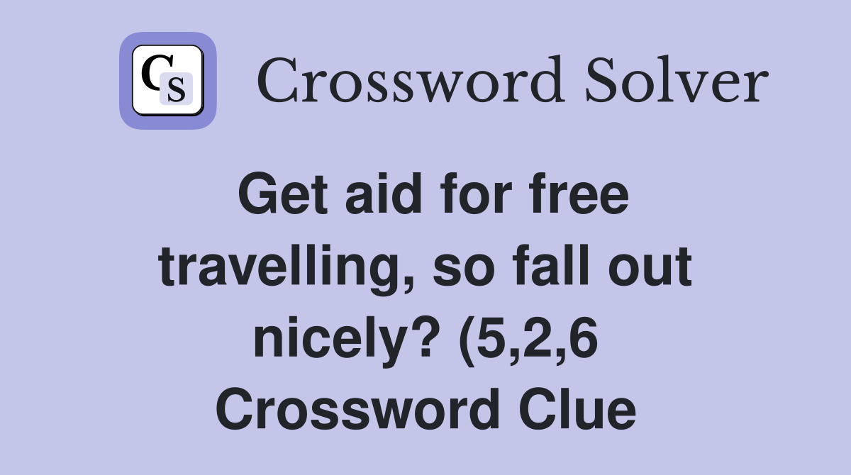 Get aid for free travelling so fall out nicely? (5 2 6) Crossword Get aid for free travelling so fall out nicely? (5 2 6) Crossword