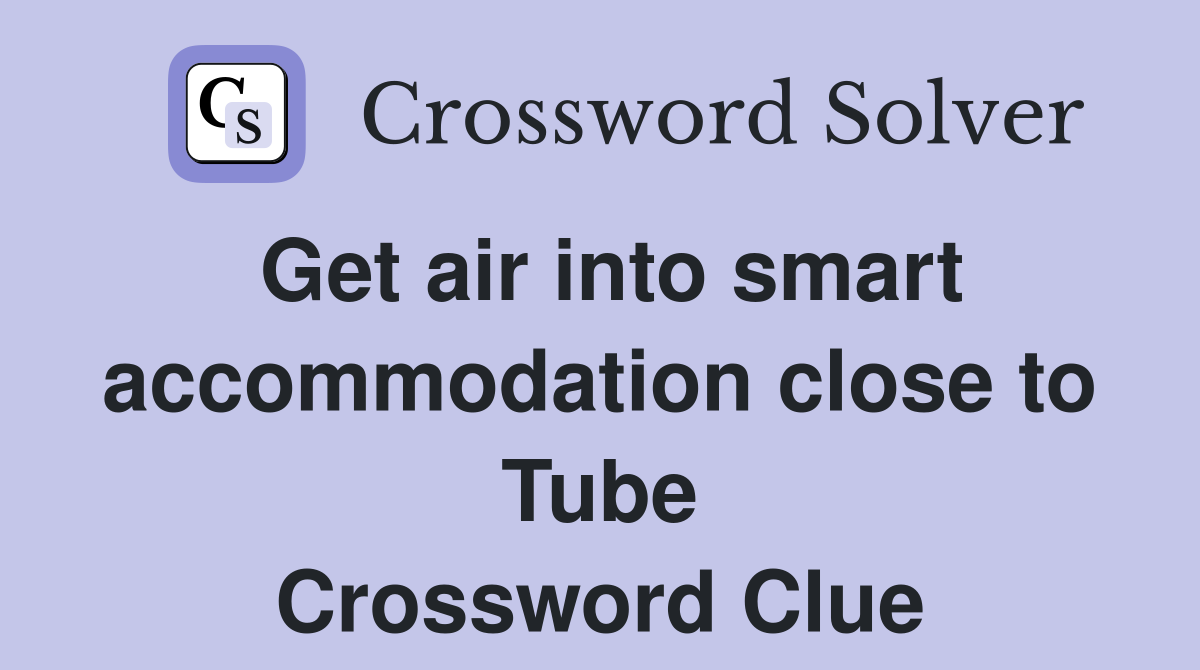 Get air into smart accommodation close to Tube Crossword Clue