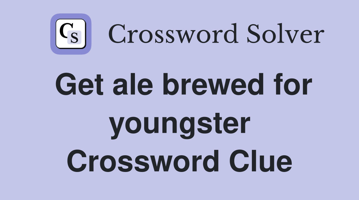 Get ale brewed for youngster Crossword Clue