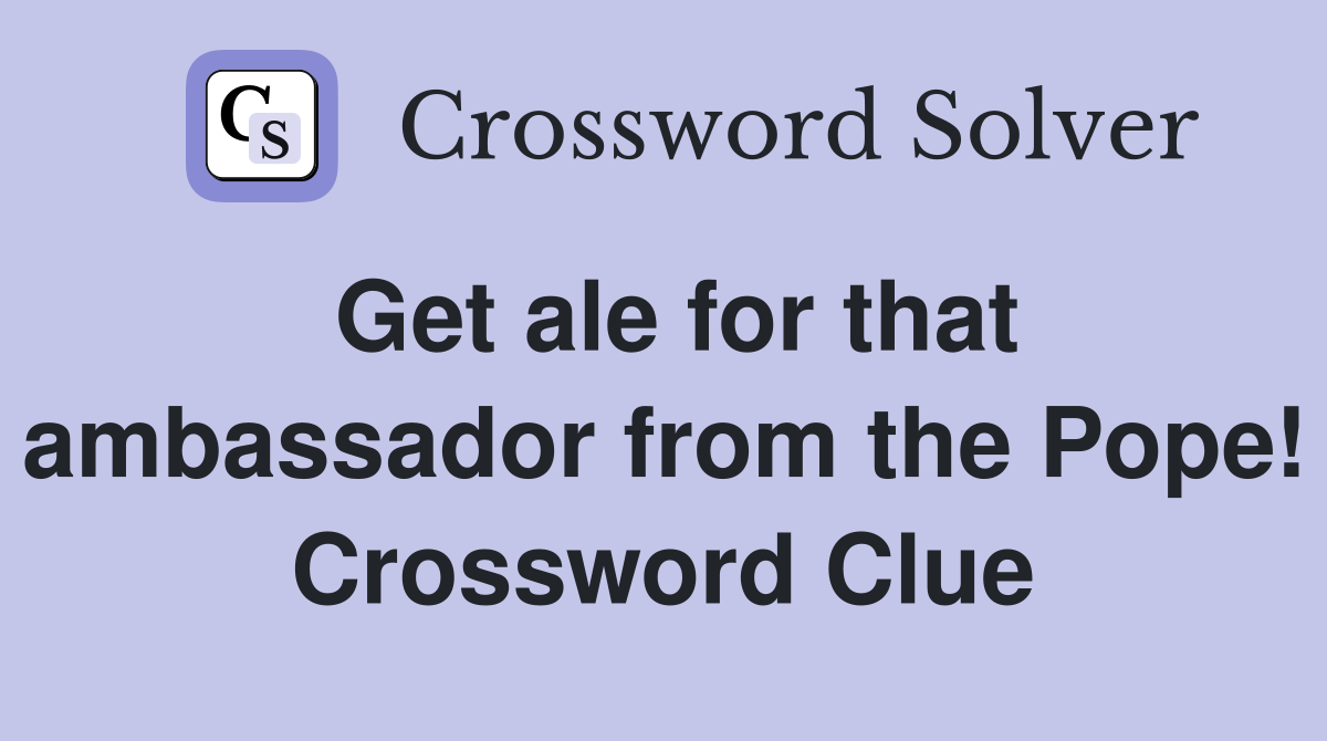 Get ale for that ambassador from the Pope! Crossword Clue