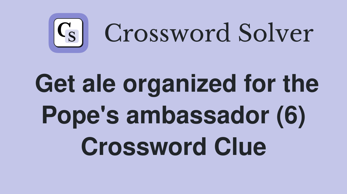 Get ale organized for the Pope's ambassador (6) Crossword Clue