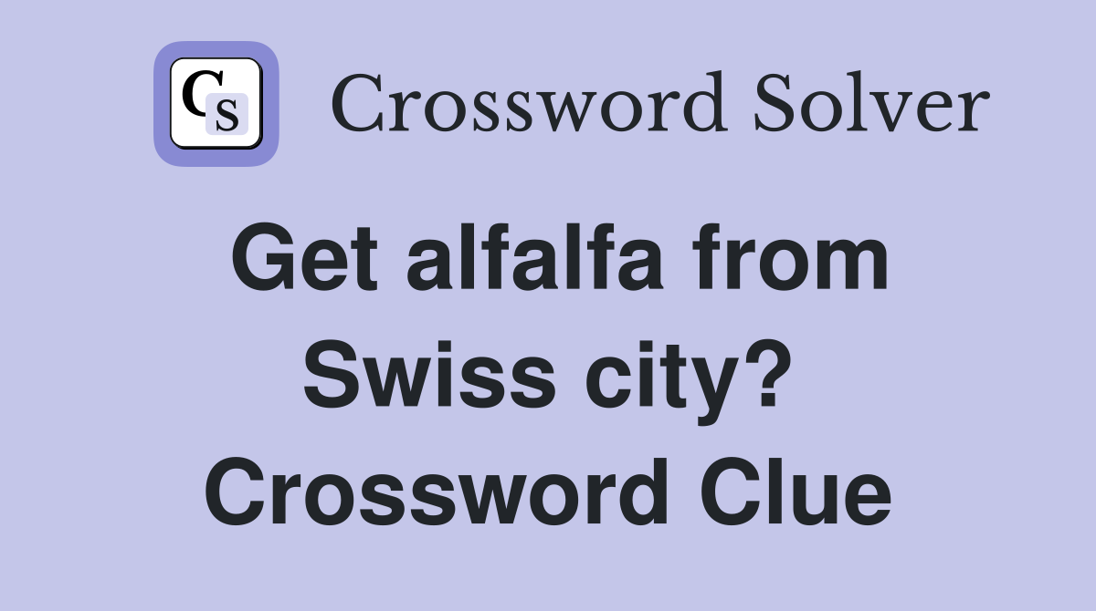 Get alfalfa from Swiss city? Crossword Clue