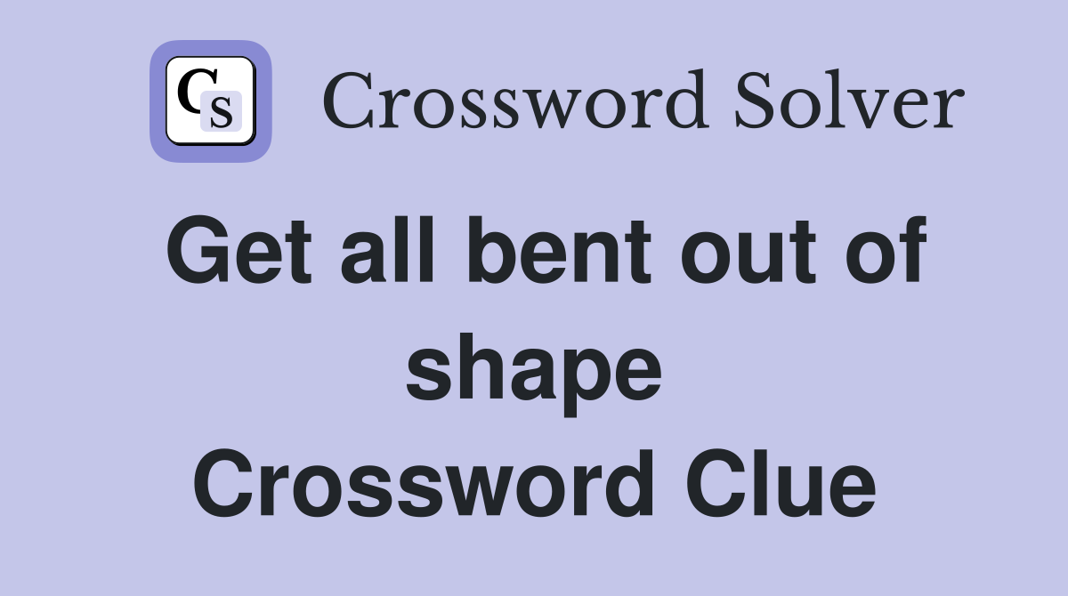 Get all bent out of shape Crossword Clue