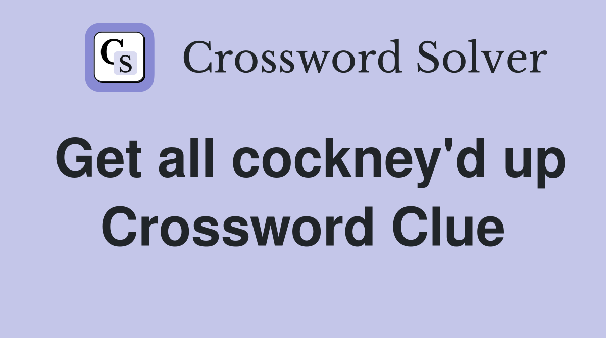 Get all cockney'd up Crossword Clue