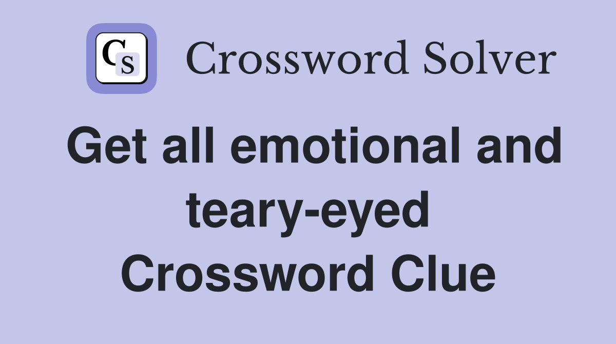 Get all emotional and teary-eyed Crossword Clue