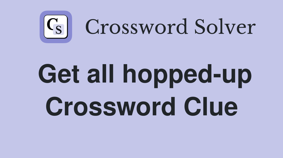Get all hopped-up Crossword Clue