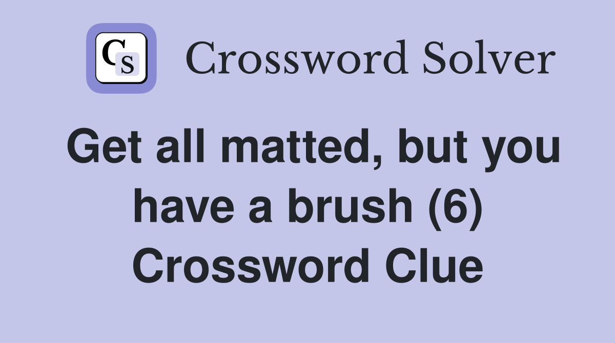 Get all matted, but you have a brush (6) Crossword Clue