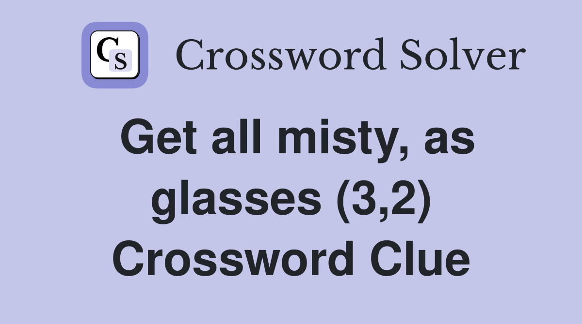 Get all misty, as glasses (3,2) Crossword Clue