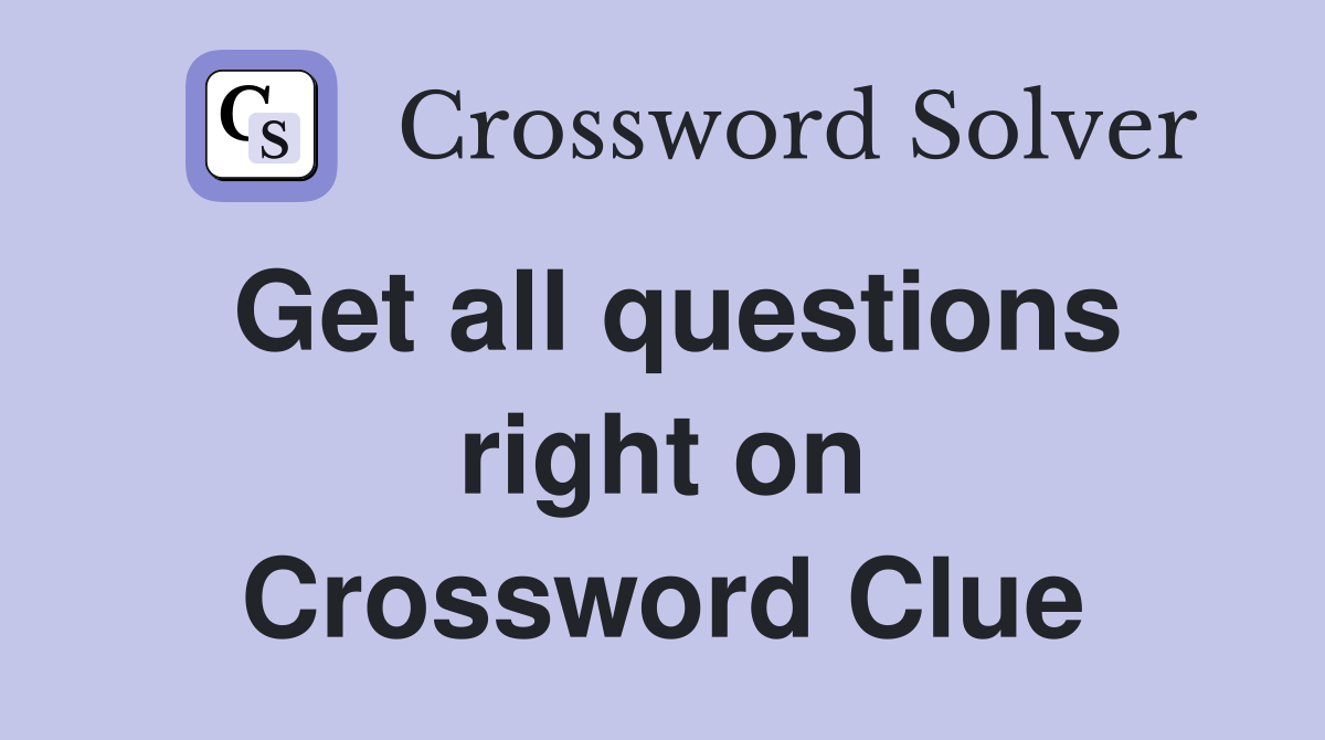 Get all questions right on Crossword Clue