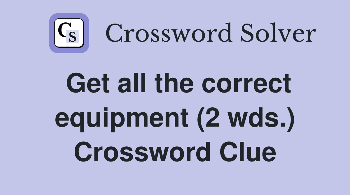 Get all the correct equipment (2 wds.) Crossword Clue