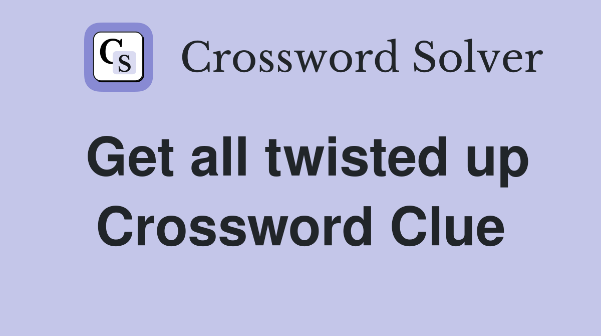Get all twisted up Crossword Clue