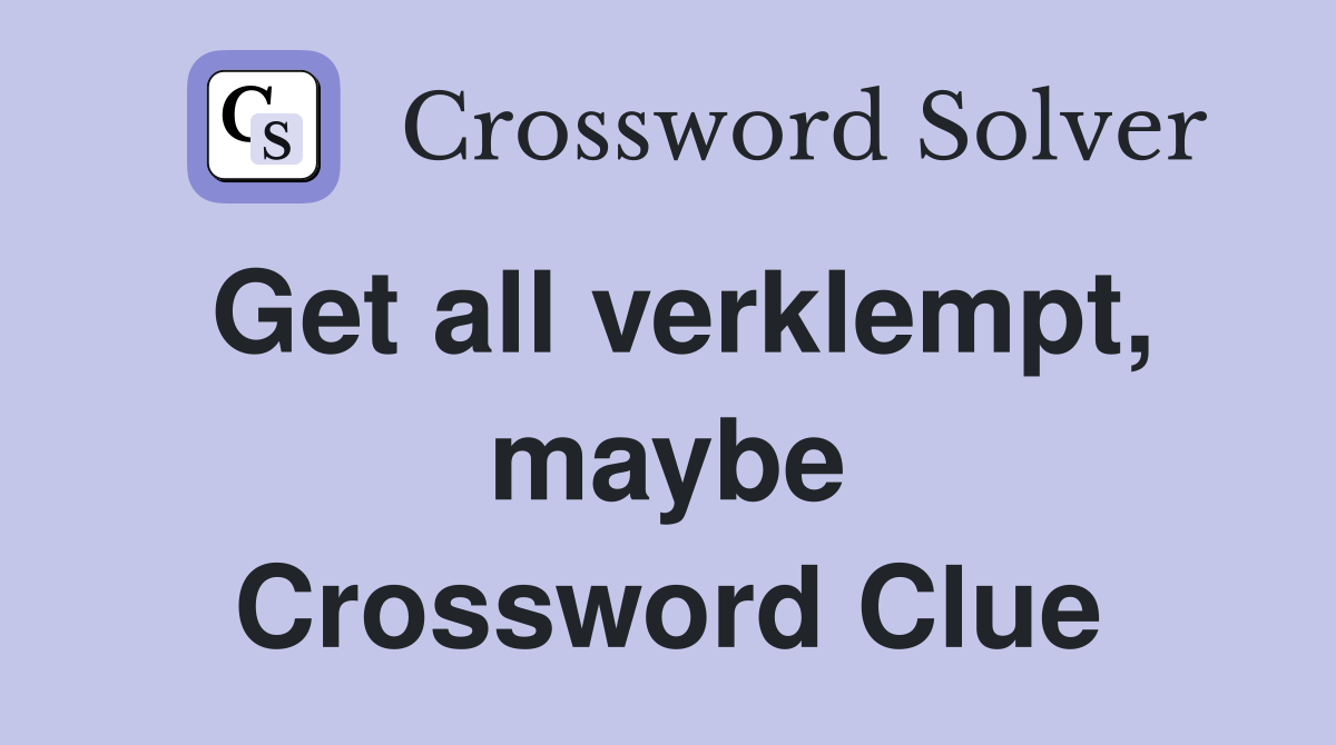 Get all verklempt, maybe Crossword Clue