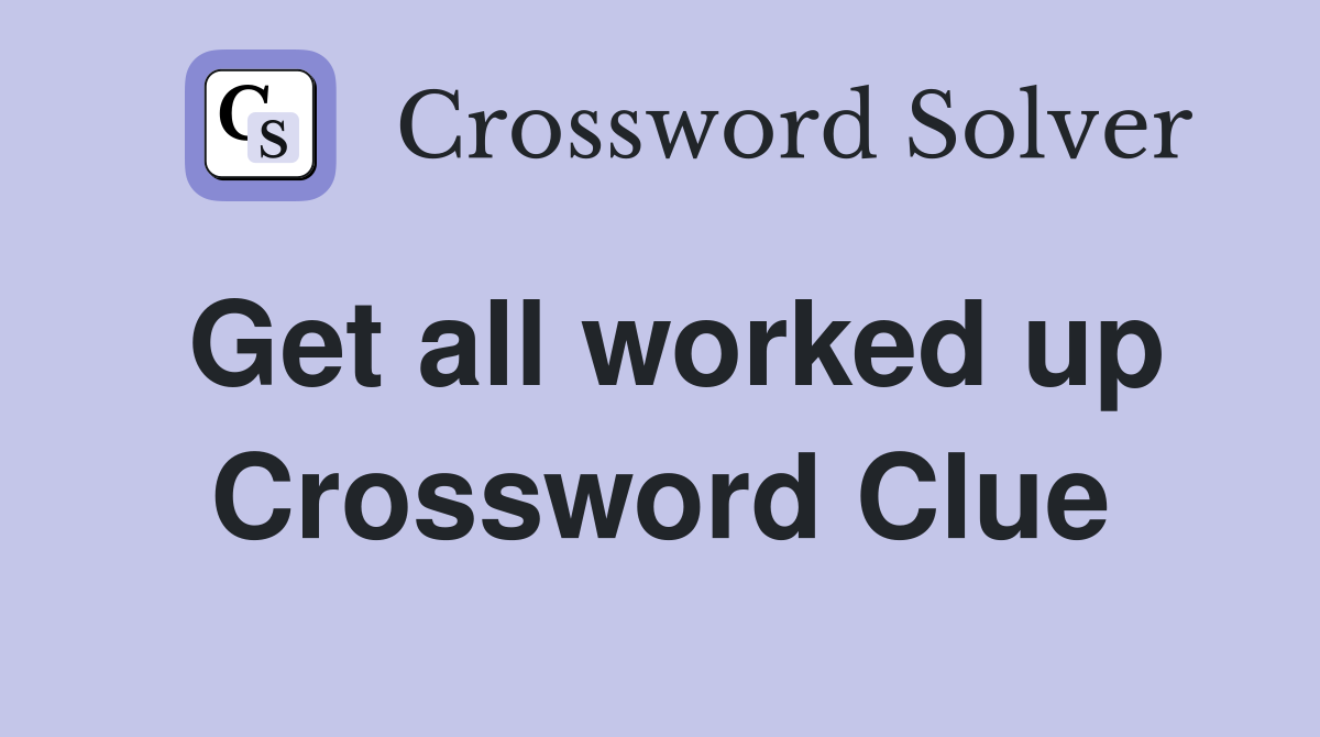 Get all worked up Crossword Clue