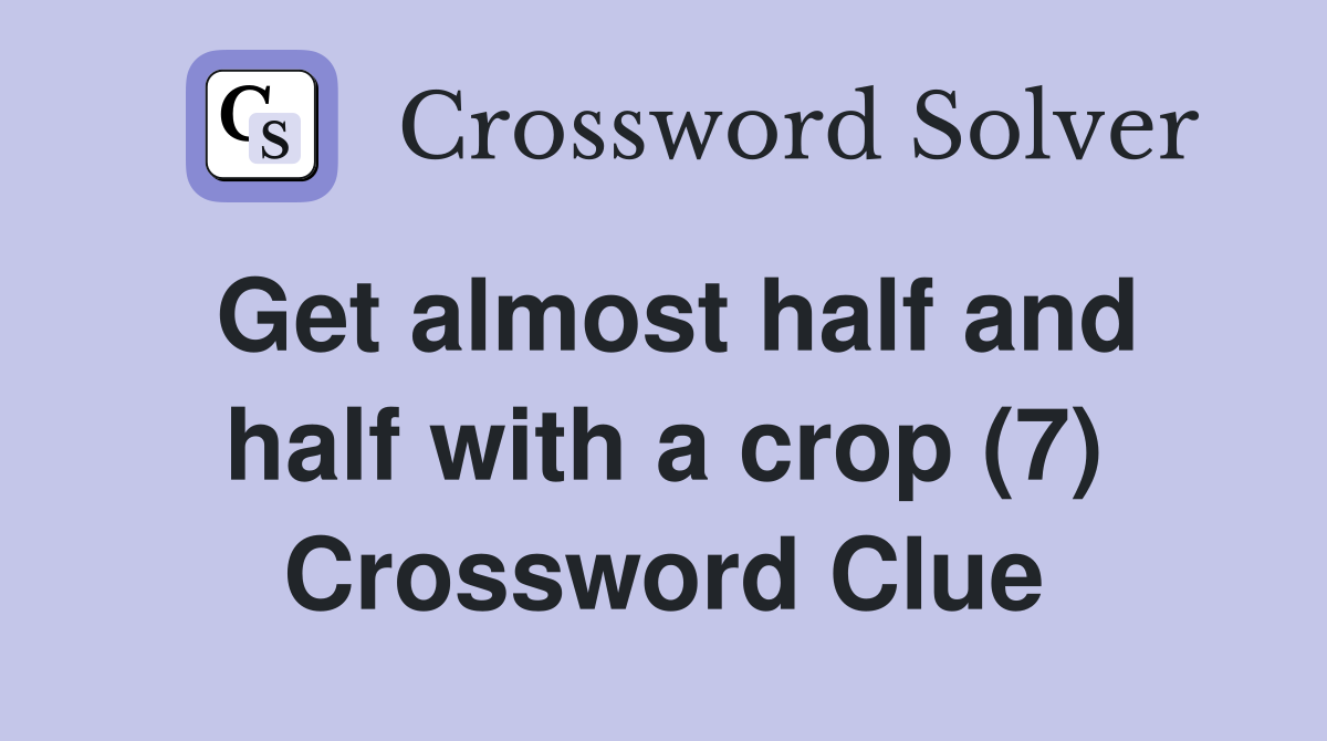 Get almost half and half with a crop (7) Crossword Clue