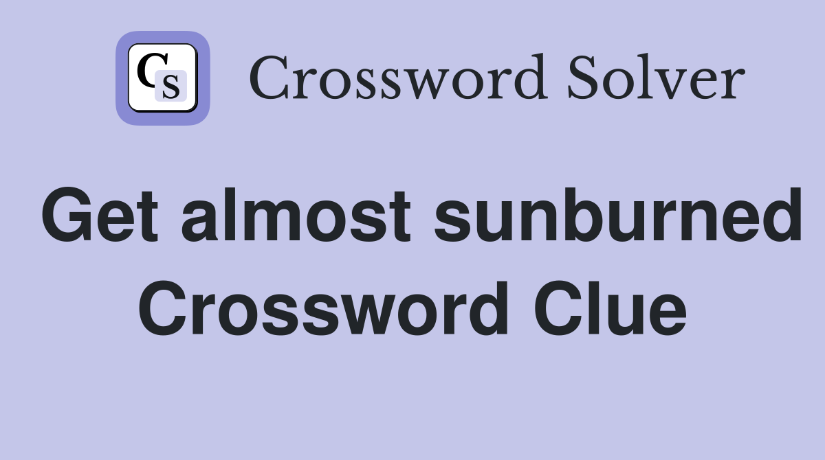 Get almost sunburned Crossword Clue