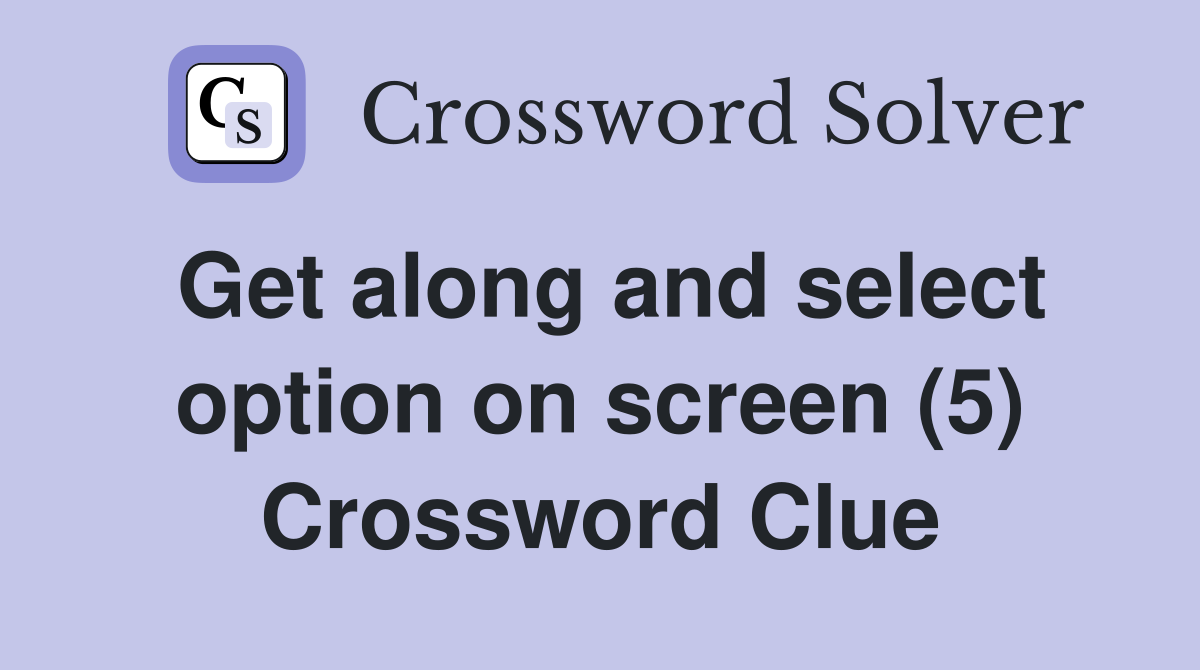 Get along and select option on screen (5) Crossword Clue