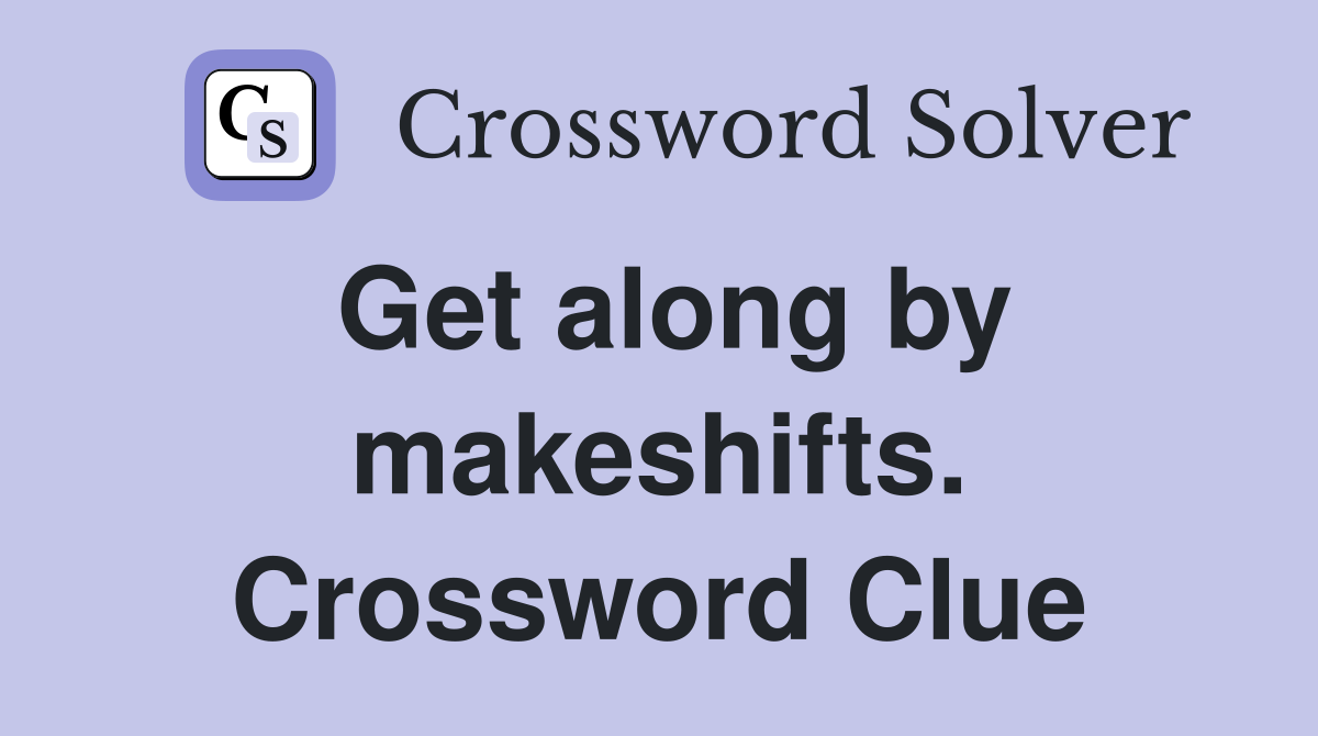 Get along by makeshifts. Crossword Clue
