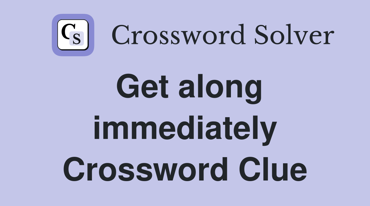Get along immediately Crossword Clue