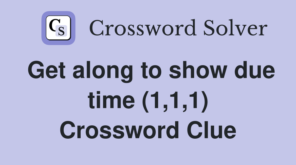Get along to show due time (1,1,1) Crossword Clue