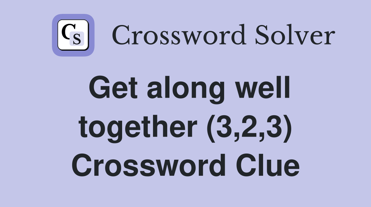 Get along well together (3,2,3) Crossword Clue