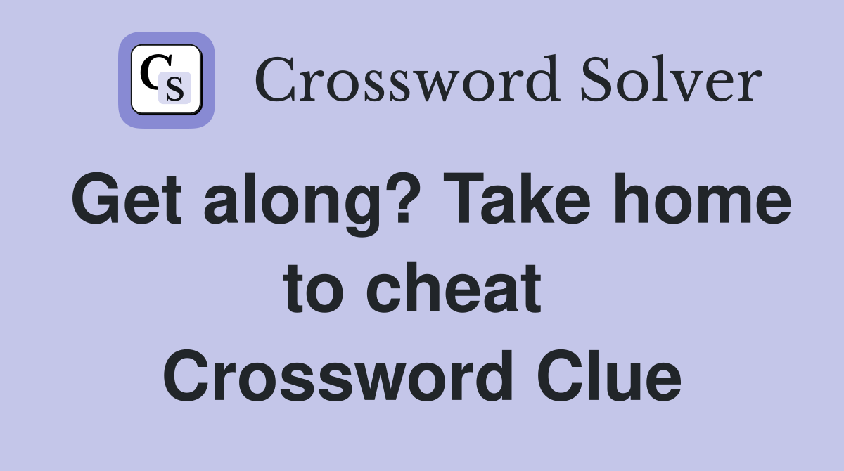 Get along? Take home to cheat  Crossword Clue