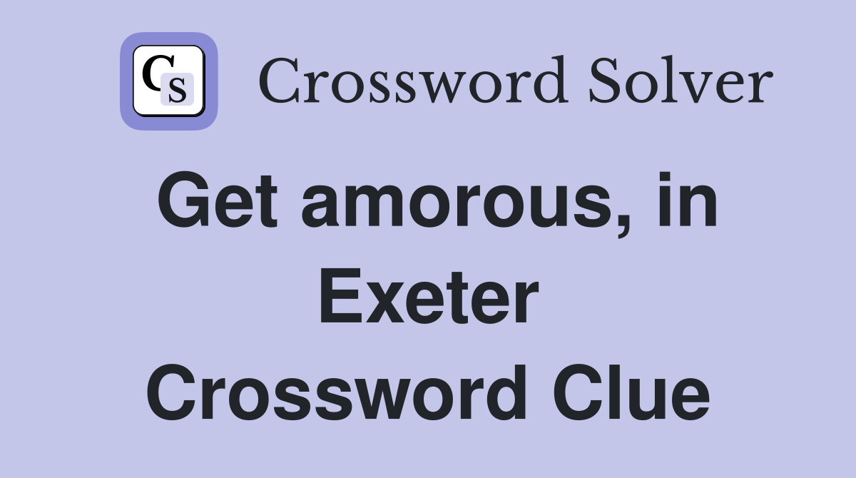 Get amorous, in Exeter Crossword Clue