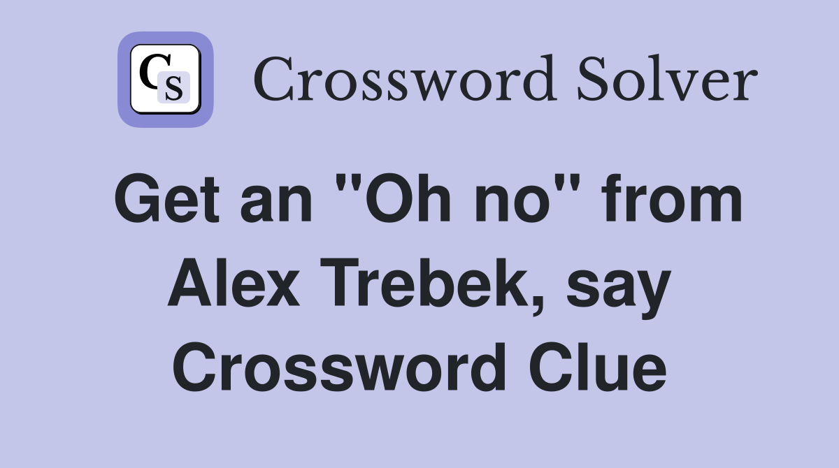 Get an "Oh no" from Alex Trebek, say Crossword Clue