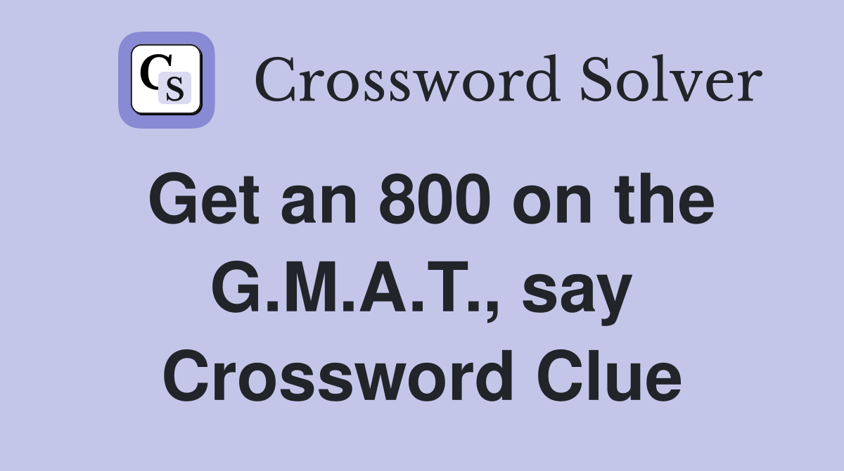 Get an 800 on the G.M.A.T., say Crossword Clue