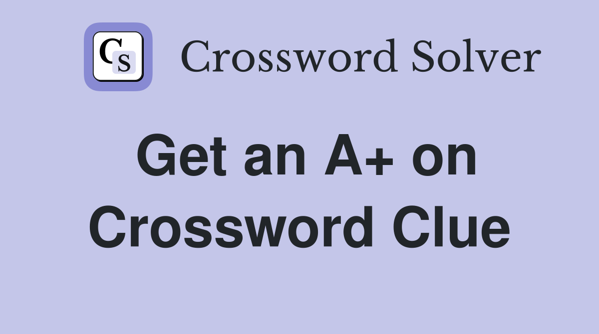 Get an A+ on Crossword Clue