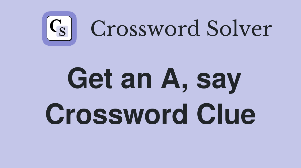 Get an A, say Crossword Clue